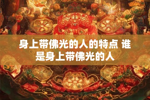 身上带佛光的人的特点 谁是身上带佛光的人