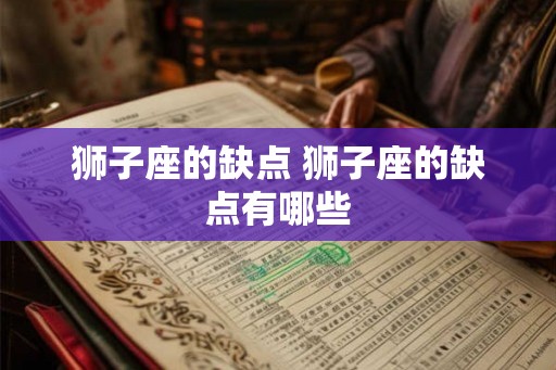 狮子座的缺点 狮子座的缺点有哪些