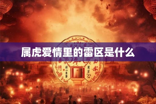 属虎爱情里的雷区是什么 属虎爱情里的雷区是什么
