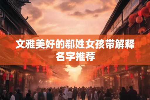 文雅美好的郗姓女孩带解释名字推荐