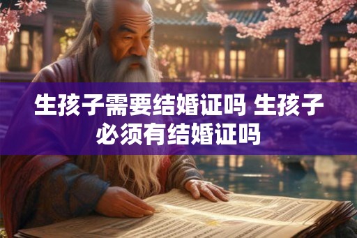 生孩子需要结婚证吗 生孩子必须有结婚证吗