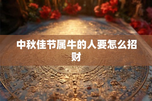 中秋佳节属牛的人要怎么招财