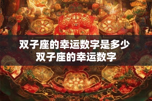 双子座的幸运数字是多少 双子座的幸运数字 双子座的幸运数字是多少 双子座的幸运数字