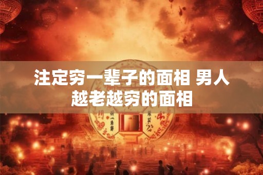 注定穷一辈子的面相 男人越老越穷的面相