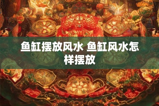 鱼缸摆放风水 鱼缸风水怎样摆放 鱼缸摆放风水 鱼缸风水怎样摆放