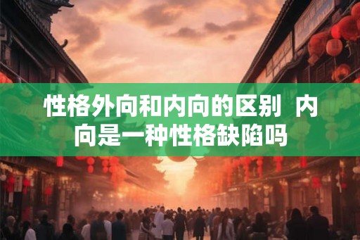 性格外向和内向的区别  内向是一种性格缺陷吗