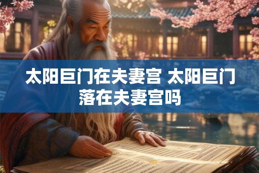 太阳巨门在夫妻宫 太阳巨门落在夫妻宫吗 太阳巨门在夫妻宫 太阳巨门落在夫妻宫吗
