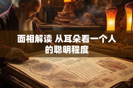 面相解读 从耳朵看一个人的聪明程度