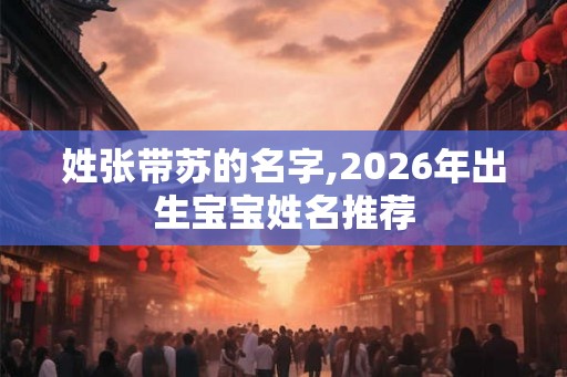姓张带苏的名字,2026年出生宝宝姓名推荐