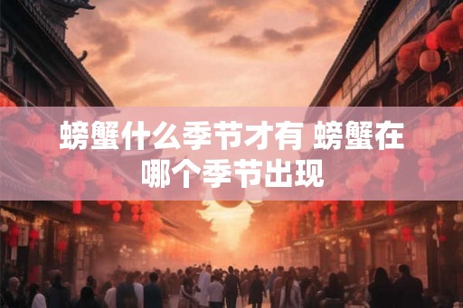 螃蟹什么季节才有 螃蟹在哪个季节出现
