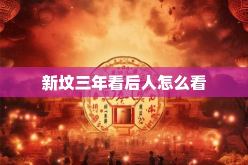 新坟三年看后人怎么看