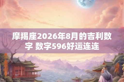 摩羯座2026年8月的吉利数字 数字596好运连连