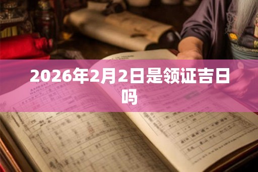 2026年2月2日是领证吉日吗
