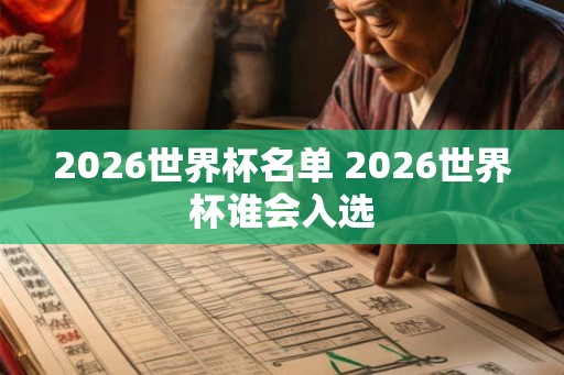 2026世界杯名单 2026世界杯谁会入选