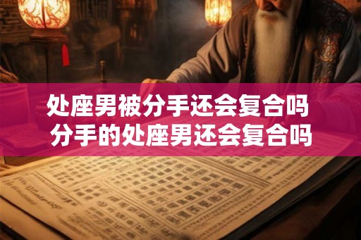 处座男被分手还会复合吗 分手的处座男还会复合吗