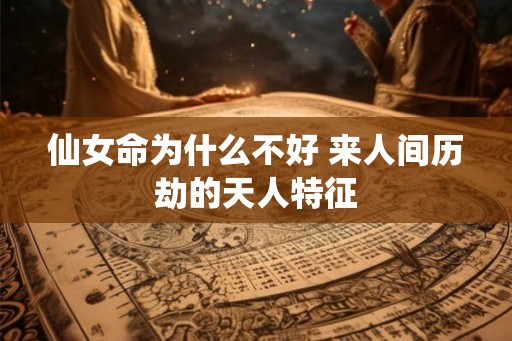 仙女命为什么不好 来人间历劫的天人特征