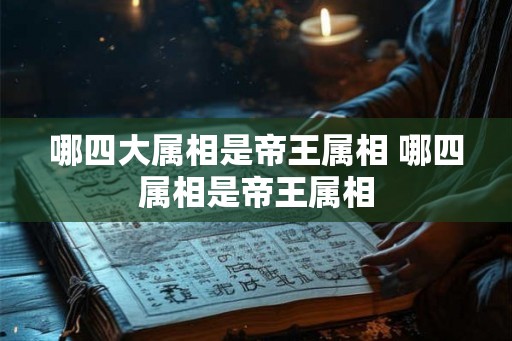 哪四大属相是帝王属相 哪四属相是帝王属相