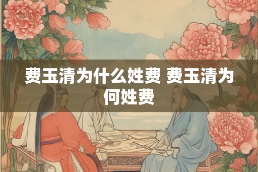费玉清为什么姓费 费玉清为何姓费