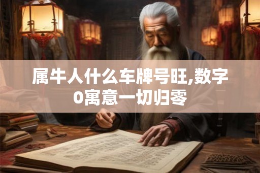 属牛人什么车牌号旺,数字0寓意一切归零