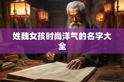 姓魏女孩时尚洋气的名字大全