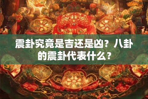 震卦究竟是吉还是凶？八卦的震卦代表什么？