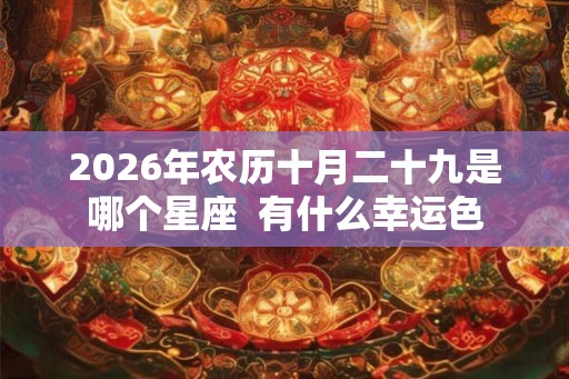 2026年农历十月二十九是哪个星座  有什么幸运色