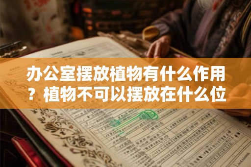 办公室摆放植物有什么作用？植物不可以摆放在什么位置？