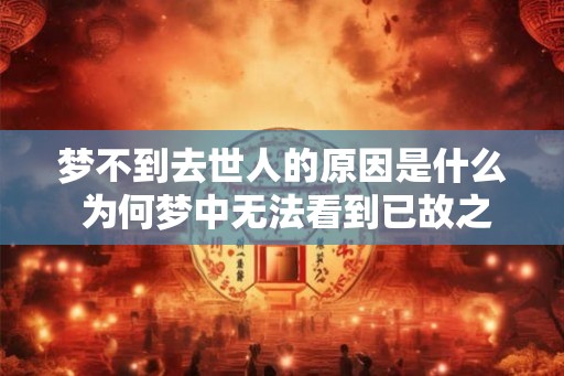 梦不到去世人的原因是什么 为何梦中无法看到已故之人
