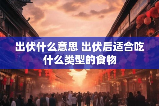 出伏什么意思 出伏后适合吃什么类型的食物