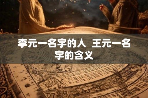 李元一名字的人  王元一名字的含义