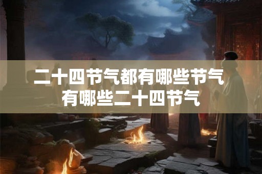 二十四节气都有哪些节气 有哪些二十四节气