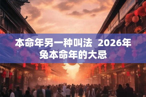本命年另一种叫法  2026年兔本命年的大忌
