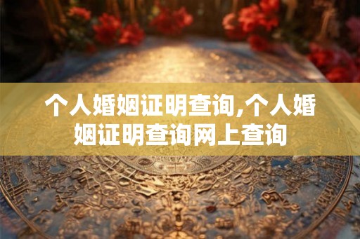 个人婚姻证明查询,个人婚姻证明查询网上查询