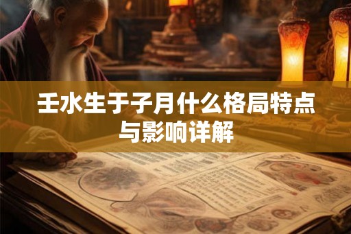 壬水生于子月什么格局特点与影响详解