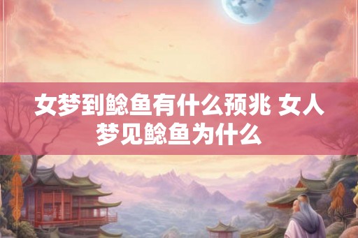 女梦到鲶鱼有什么预兆 女人梦见鲶鱼为什么