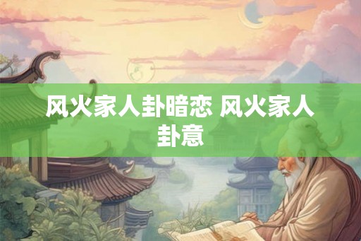 风火家人卦暗恋 风火家人卦意