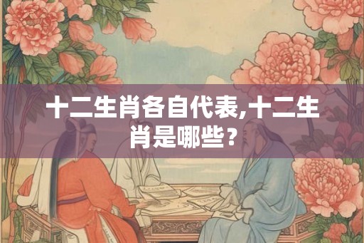 十二生肖各自代表,十二生肖是哪些？