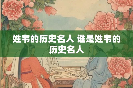 姓韦的历史名人 谁是姓韦的历史名人
