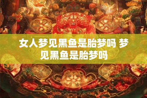 女人梦见黑鱼是胎梦吗 梦见黑鱼是胎梦吗 女人梦见黑鱼是胎梦吗 梦见黑鱼是胎梦吗