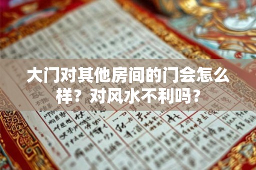 大门对其他房间的门会怎么样？对风水不利吗？