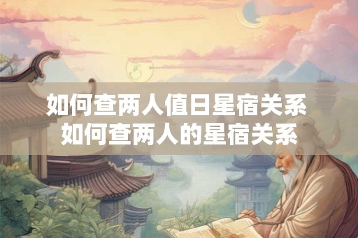 如何查两人值日星宿关系 如何查两人的星宿关系
