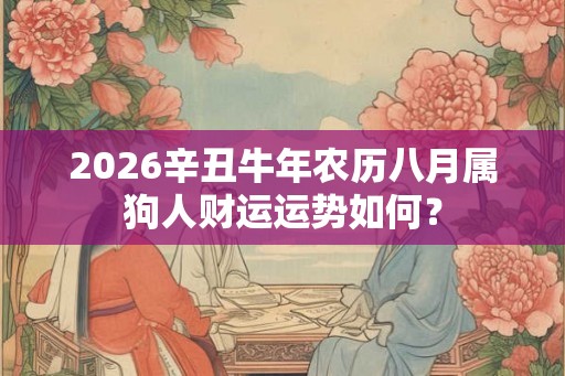 2026辛丑牛年农历八月属狗人财运运势如何？