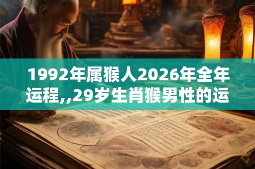 1992年属猴人2026年全年运程,,29岁生肖猴男性的运程