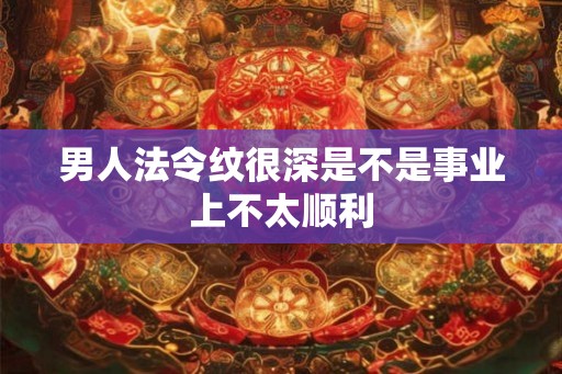 男人法令纹很深是不是事业上不太顺利