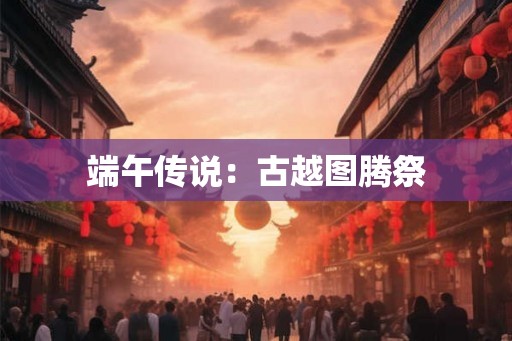 端午传说：古越图腾祭