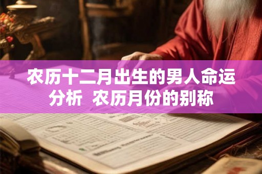 农历十二月出生的男人命运分析  农历月份的别称