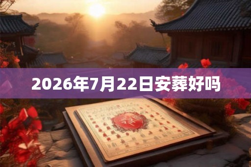 2026年7月22日安葬好吗