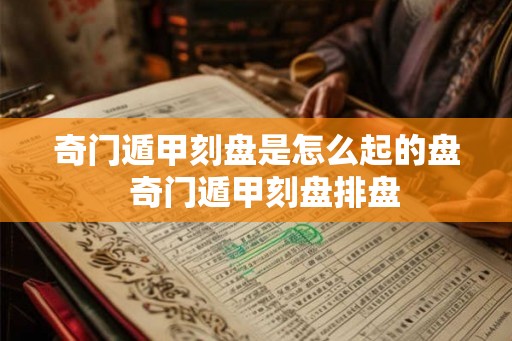 奇门遁甲刻盘是怎么起的盘  奇门遁甲刻盘排盘