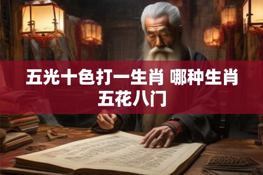 五光十色打一生肖 哪种生肖五花八门