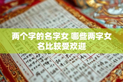 两个字的名字女 哪些两字女名比较受欢迎